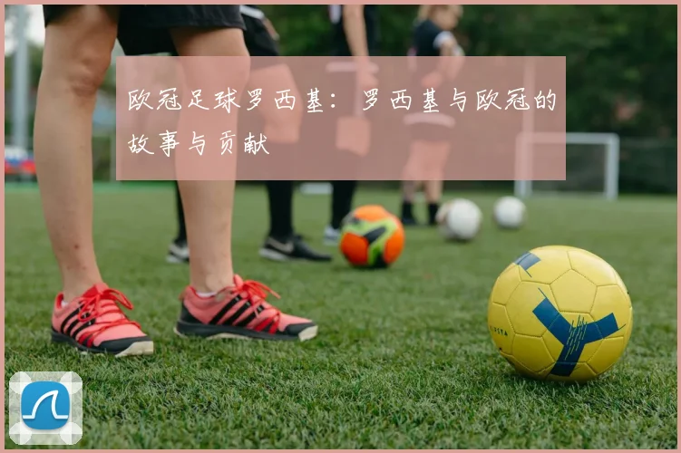 欧冠足球罗西基：罗西基与欧冠的故事与贡献